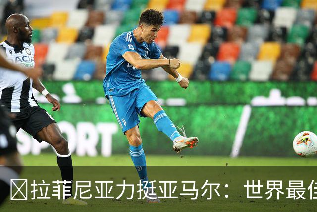 ​拉菲尼亚力挺亚马尔：世界最佳无争议，比第2名高出一大截