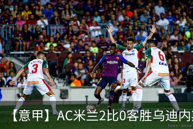 【意甲】AC米兰2比0客胜乌迪内斯，普利希奇闪击