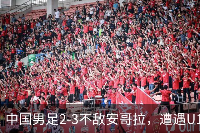 中国男足2-3不敌安哥拉，遭遇U15世界杯首败