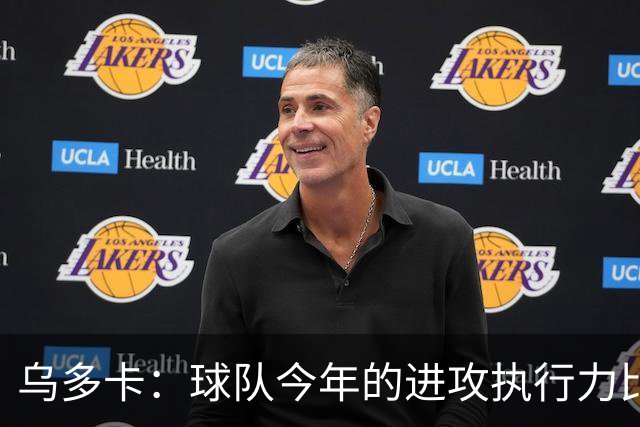 乌多卡：球队今年的进攻执行力比上赛季有了明显提升