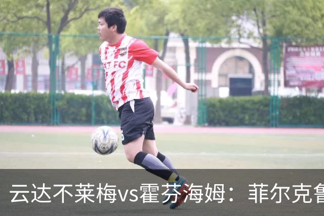 云达不莱梅vs霍芬海姆：菲尔克鲁格、阿图尔首发，克拉马里奇、奥利弗-鲍曼出战