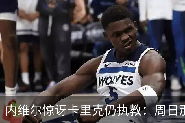 内维尔惊讶卡里克仍执教：周日那幕像告别，球员已数周不为他踢球