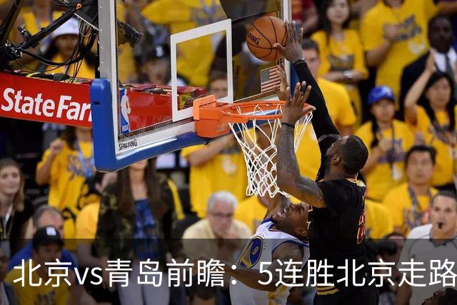 北京vs青岛前瞻：5连胜北京走路带风，刘维伟想爆冷难上加难