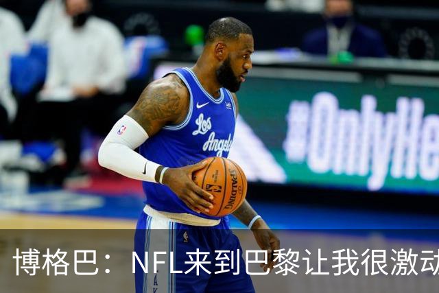 博格巴：NFL来到巴黎让我很激动，如果你稍微懂橄榄球你就会入坑