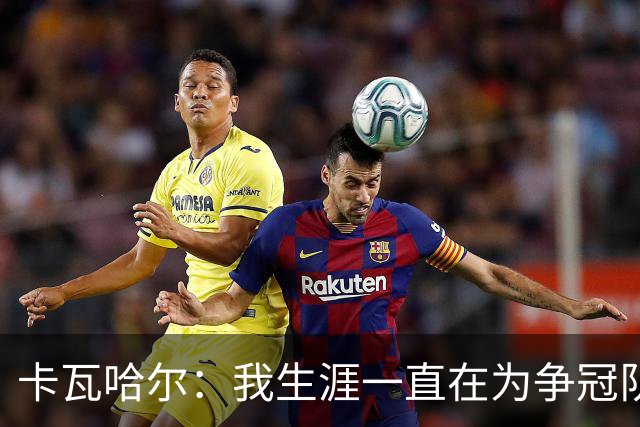 卡瓦哈尔：我生涯一直在为争冠队效力，加盟赫塔费体验为保级而战