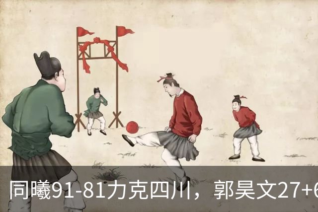 同曦91-81力克四川，郭昊文27+6+9，景菡一19分