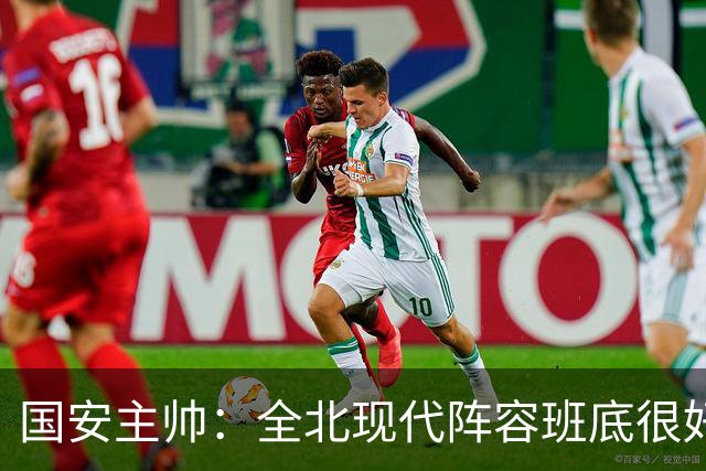 国安主帅：全北现代阵容班底很好 我们也很尊重这个对手