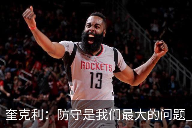 奎克利：防守是我们最大的问题 无论进攻如何都必须做好防守