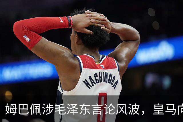 姆巴佩涉毛泽东言论风波，皇马向中国道歉