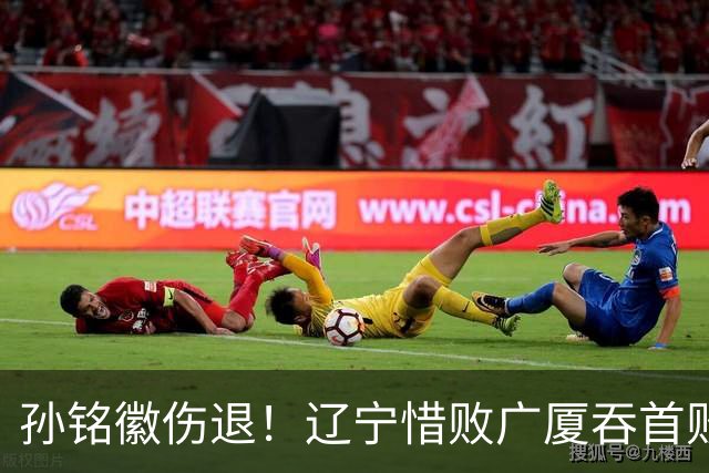 孙铭徽伤退！辽宁惜败广厦吞首败 威尔斯战旧主狂轰36+7+5