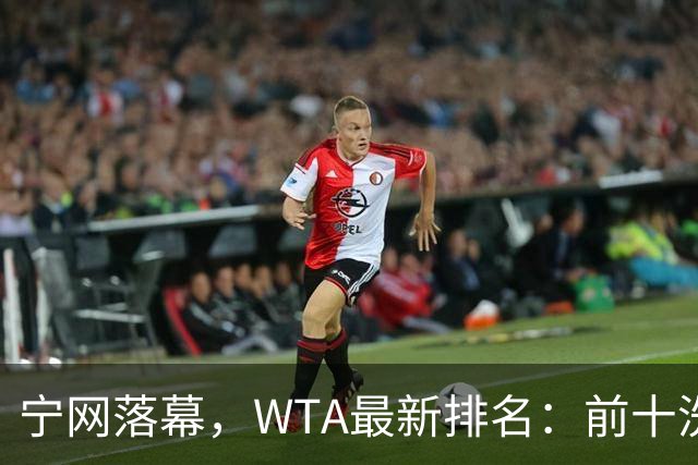 宁网落幕，WTA最新排名：前十洗牌！孙心然+施晗飙升，郑钦文利好