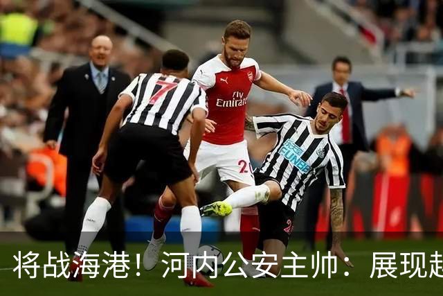 将战海港！河内公安主帅：展现越南足球风采，力争拿到亚冠首分