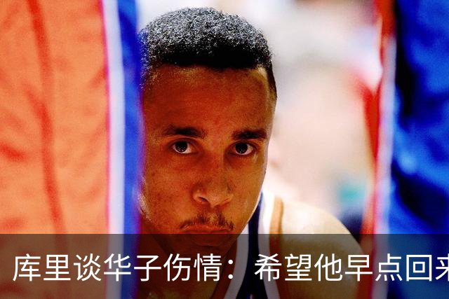 库里谈华子伤情：希望他早点回来，健康比什么都重要