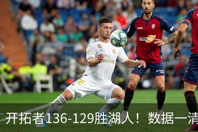 开拓者136-129胜湖人！数据一清二楚，不是利拉德，头号功臣是他