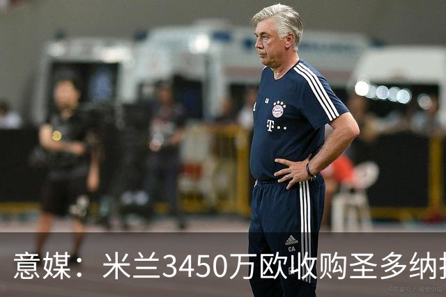 意媒：米兰3450万欧收购圣多纳托土地，但已放弃在该地区建新球场