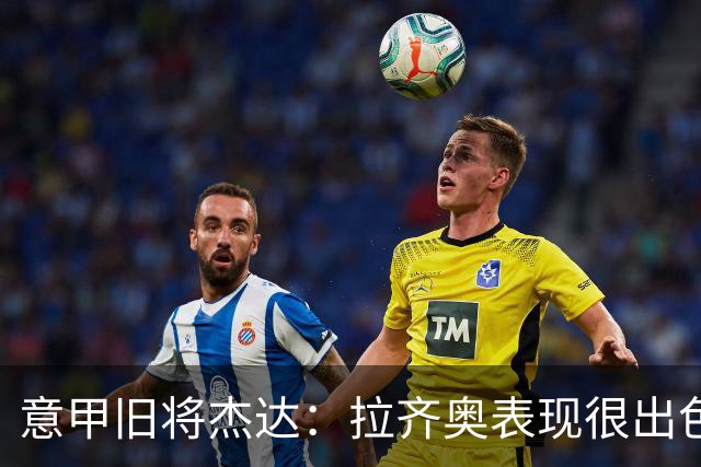 意甲旧将杰达：拉齐奥表现很出色，但他们还无法和国米比肩