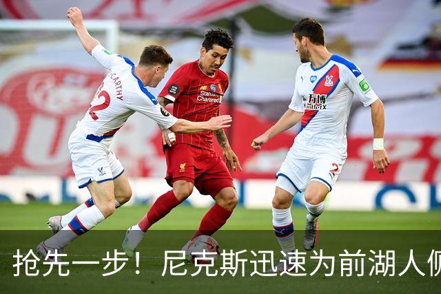 抢先一步！尼克斯迅速为前湖人侧翼新星提供了一份双向合同？