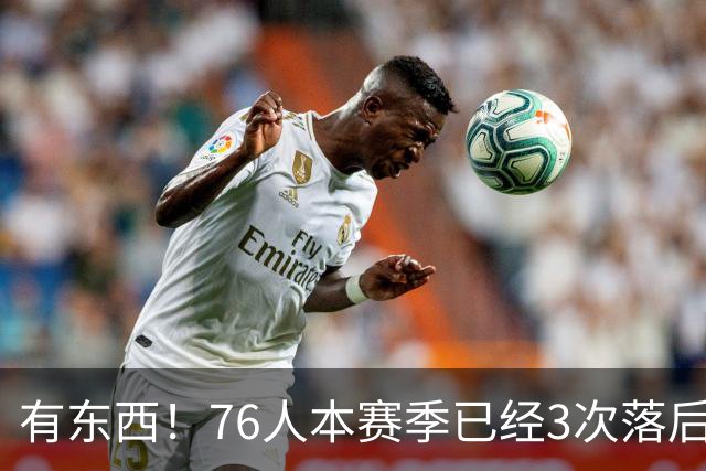 有`东西！76人本赛季已经3次落后两位数逆转取胜 全联盟最多！