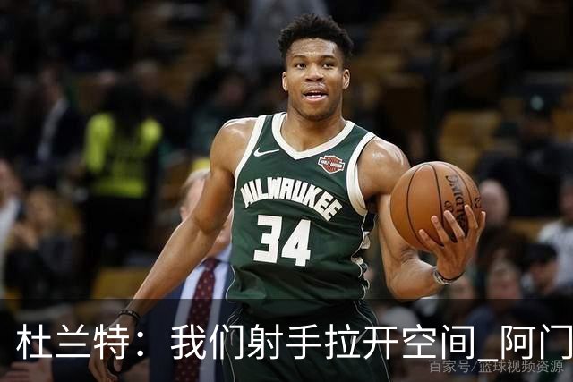 杜兰特：我们射手拉开空间 阿门利用了这一点 并在不同人头上得分