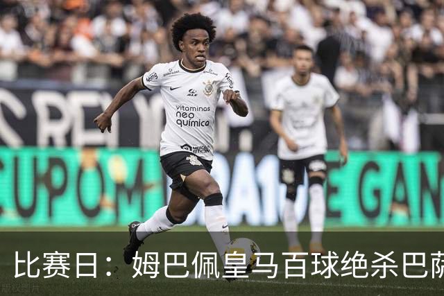 比赛日：姆巴佩皇马百球绝杀巴萨 穆帅神奇换人制胜