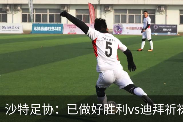 沙特足协：已做好胜利vs迪拜祈祷的办赛准备，将支持胜利维权