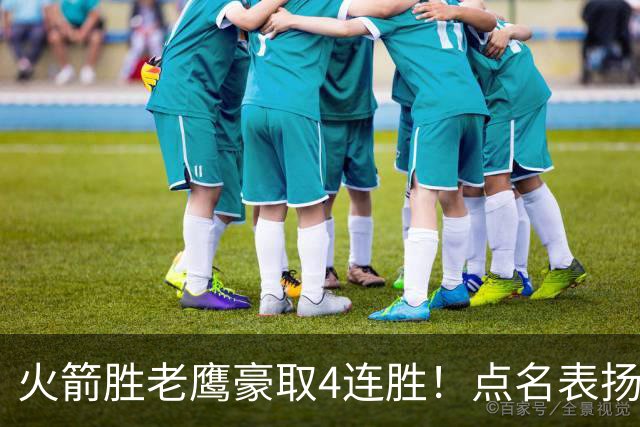 火箭胜老鹰豪取4连胜！点名表扬2人：双核51分+1人奇兵，乌帅开窍