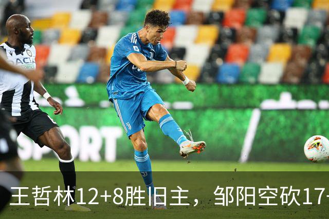 王哲林12+8胜旧主，邹阳空砍17+7，黎伊扬继续高效表现
