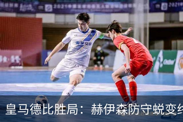 皇马德比胜局：赫伊森防守蜕变终结质疑
