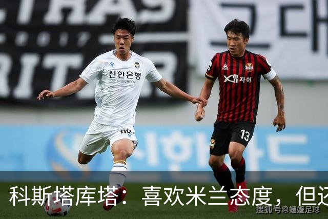 科斯塔库塔：喜欢米兰态度，但还看不到争冠球队样子