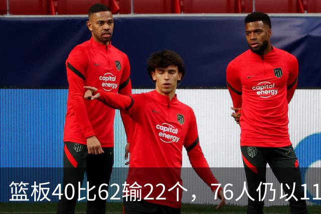 篮板40比62输22个，76人仍以11分优势拿下雄鹿