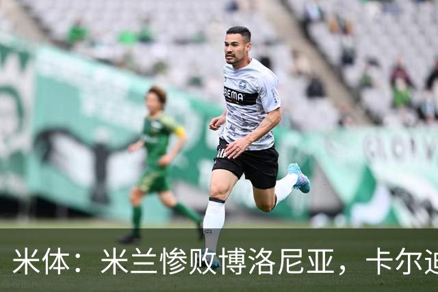 米体：米兰惨败博洛尼亚，卡尔迪纳莱不满但仍力挺阿莫林