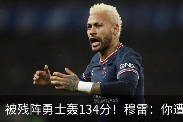 被残阵勇士轰134分！穆雷：你遭遇三连败也会拼命