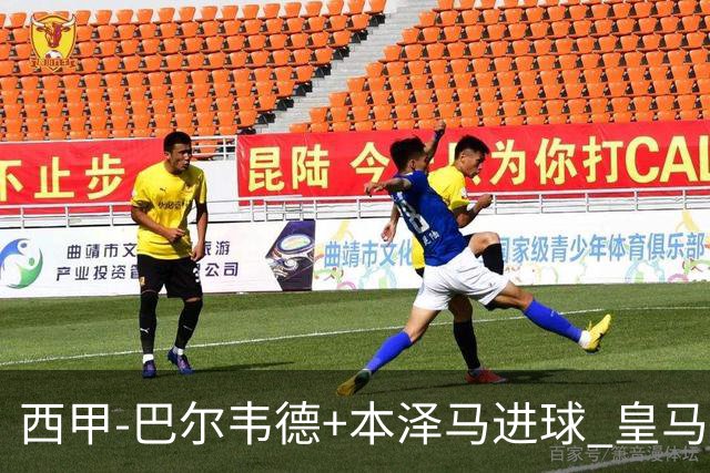 西甲-巴尔韦德+本泽马进球 皇马3-0夺3连胜领跑