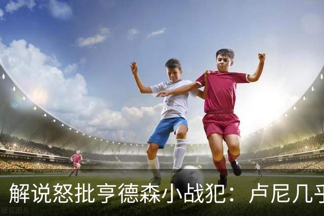 解说怒批亨德森"小战犯"：卢尼几乎不能上场，东契奇燃尽了