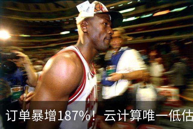 订单暴增187%！云计算唯一低估真龙浮出水面，数字货币+多模态AI+算力租赁
