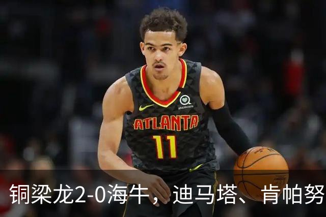 铜梁龙2-0海牛，迪马塔、肯帕努建功，向余望助攻
