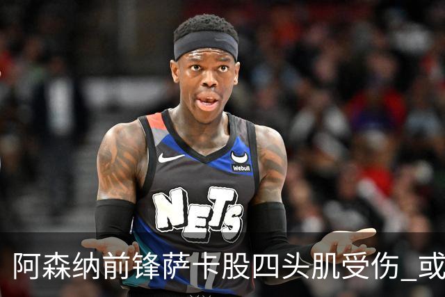 阿森纳前锋萨卡股四头肌受伤 或将缺阵至少六周