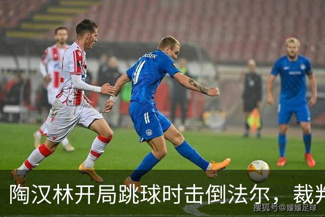 陶汉林开局跳球时击倒法尔，裁判吹罚犯规并重新跳球