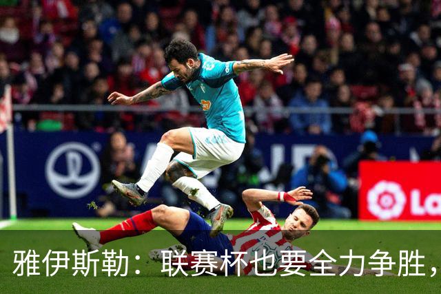 雅伊斯勒：联赛杯也要全力争胜，会尽可能派出最强阵容