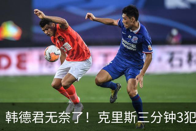韩德君无奈了！克里斯三分钟3犯&三节仅4分钟犯满 上场刚被罚5万