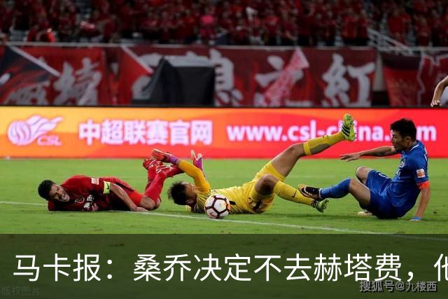 马卡报：桑乔决定不去赫塔费，他要去沙特赚钱了