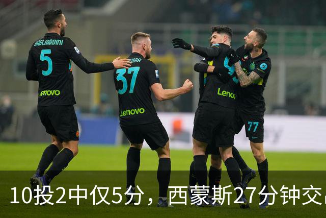 10投2中仅5分，西蒙斯27分钟交出5次犯规