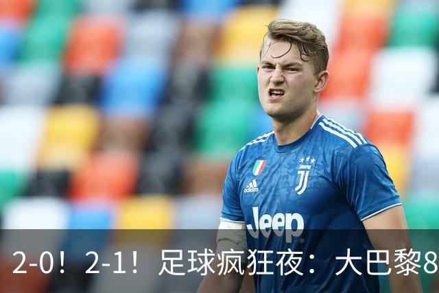 2-0！2-1！足球疯狂夜：大巴黎8连胜，本菲卡逆转，金球奖颁奖