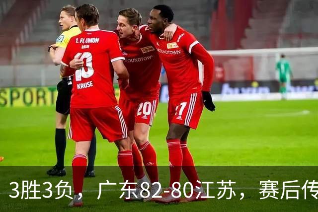 3胜3负，广东82-80江苏，赛后传来了3个坏消息和1个好消息