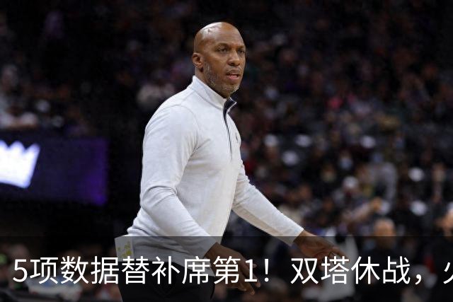 5项数据替补席第1！双塔休战，火箭替补中锋爆发，700万年薪真香