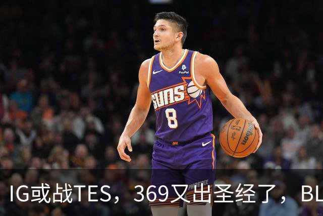 IG或战TES，369又出圣经了，BLG疑爆发内讧，Viper被批甩锅